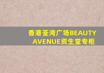 香港荃湾广场BEAUTY AVENUE资生堂专柜